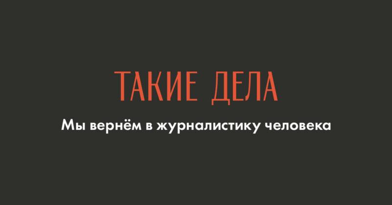 ТАКИЕ ДЕЛА - мы вернём в журналистику человека