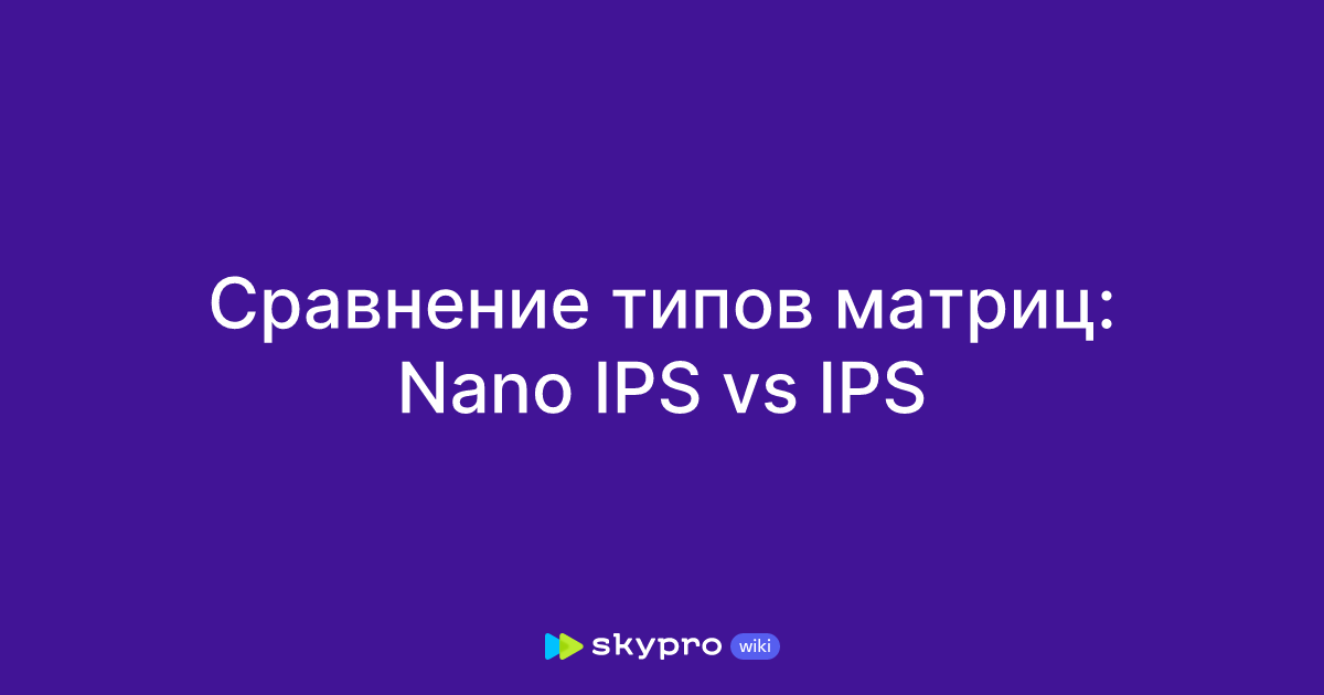 Сравнение типов матриц: Nano IPS vs IPS