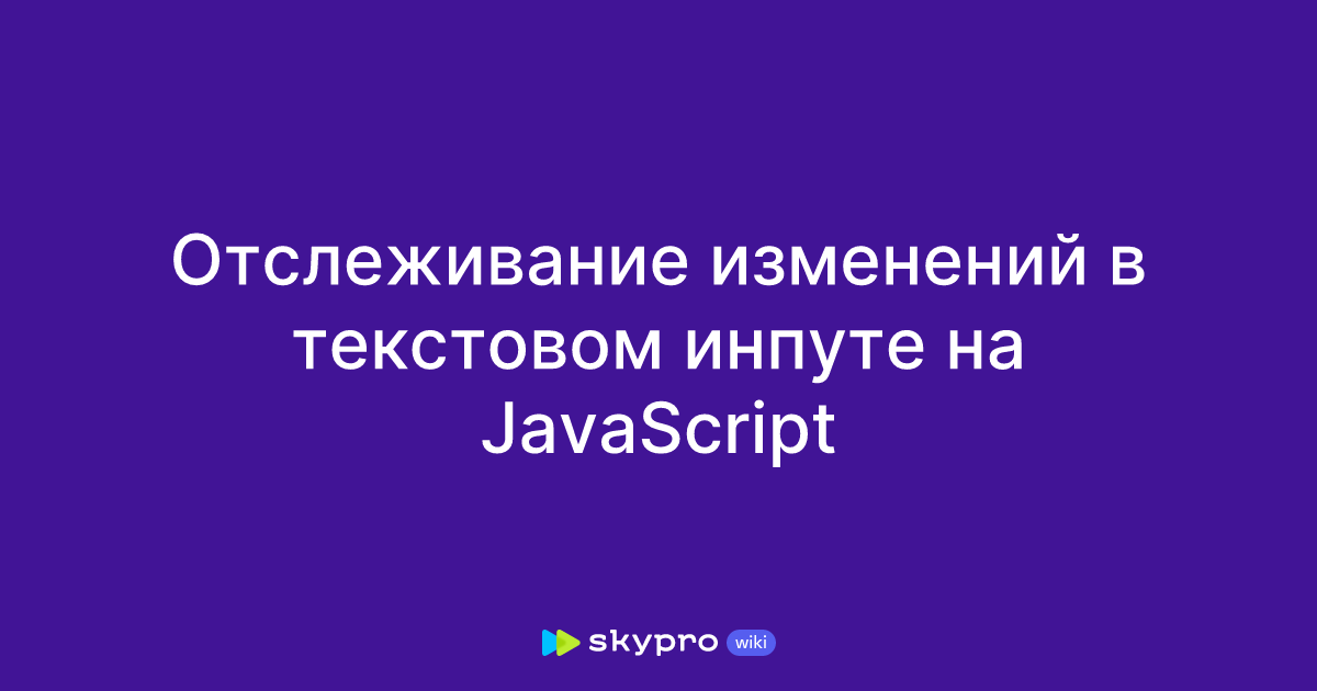 Отслеживание изменений в текстовом инпуте на JavaScript