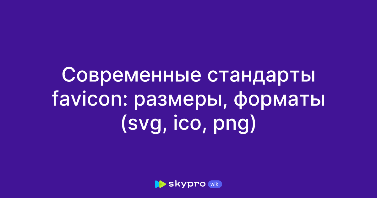 Современные стандарты favicon: размеры, форматы (svg, ico, png)