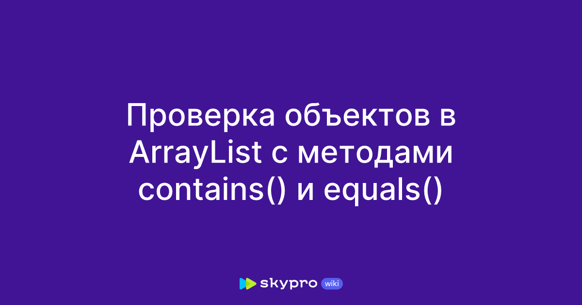 Проверка объектов в ArrayList с методами contains() и equals()