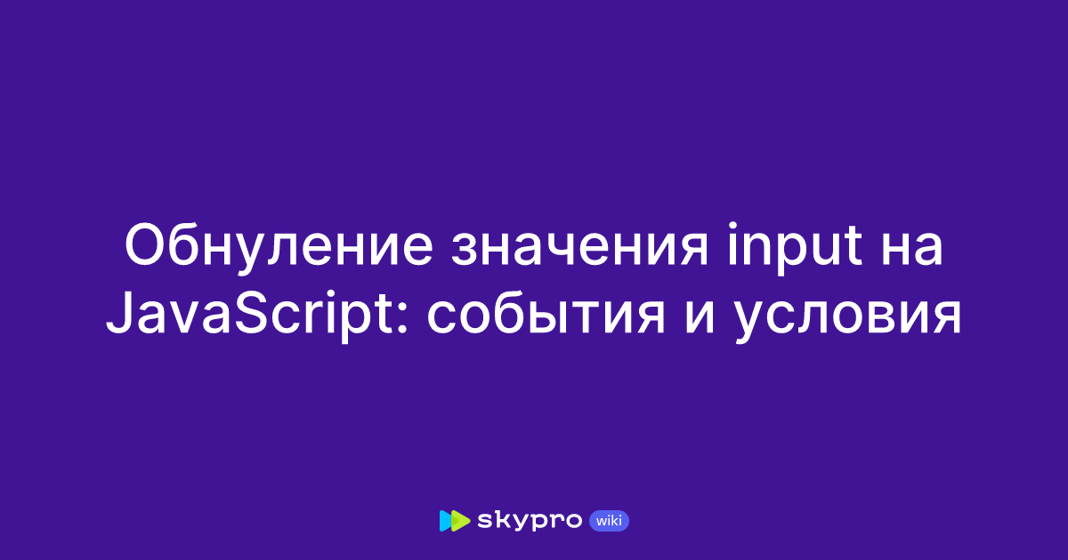 Обнуление значения input на JavaScript: события и условия