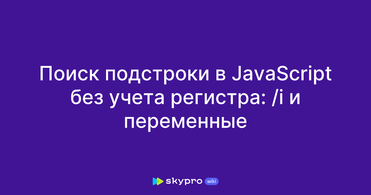 Поиск подстроки в JavaScript без учета регистра: /i и переменные