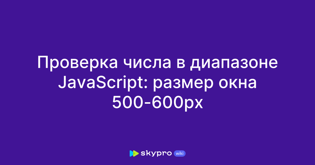Проверка числа в диапазоне JavaScript: размер окна 500-600px