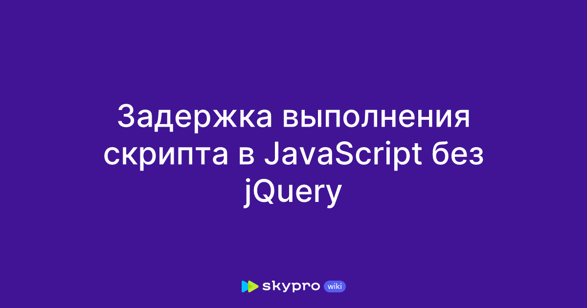 Задержка выполнения скрипта в JavaScript без jQuery