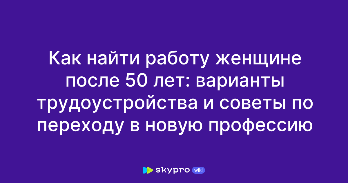 Как найти работу женщине после 50 лет: варианты трудоустройства и