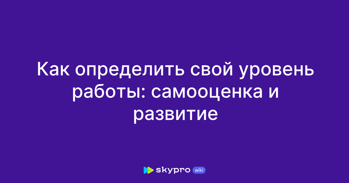 Как определить свой уровень работы: самооценка и развитие