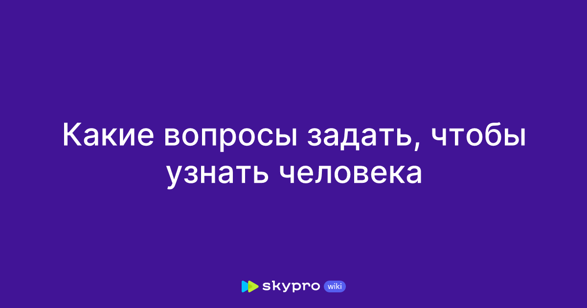Какие вопросы задать, чтобы узнать человека