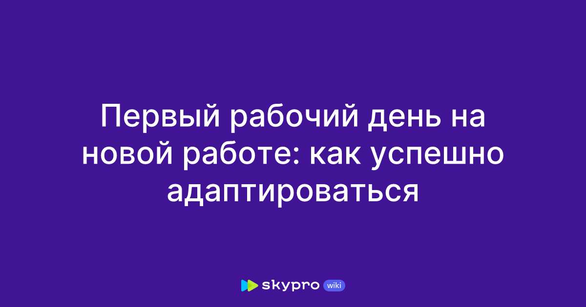 Первый рабочий день на новой работе: как успешно адаптироваться