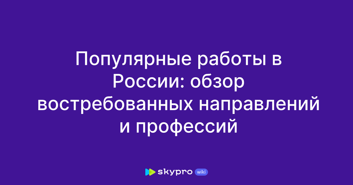 Популярные работы в России: обзор востребованных направлений ипрофессий