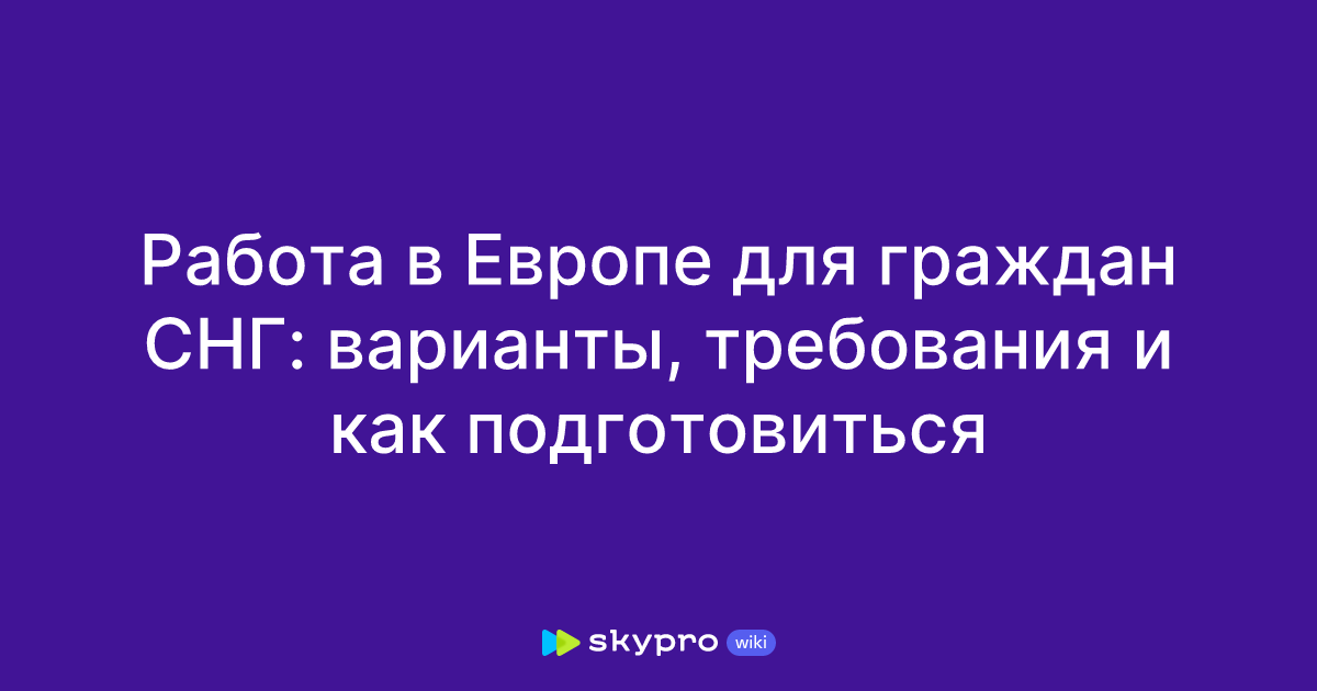 Работа в Европе для граждан СНГ: варианты, требования и какподготовиться