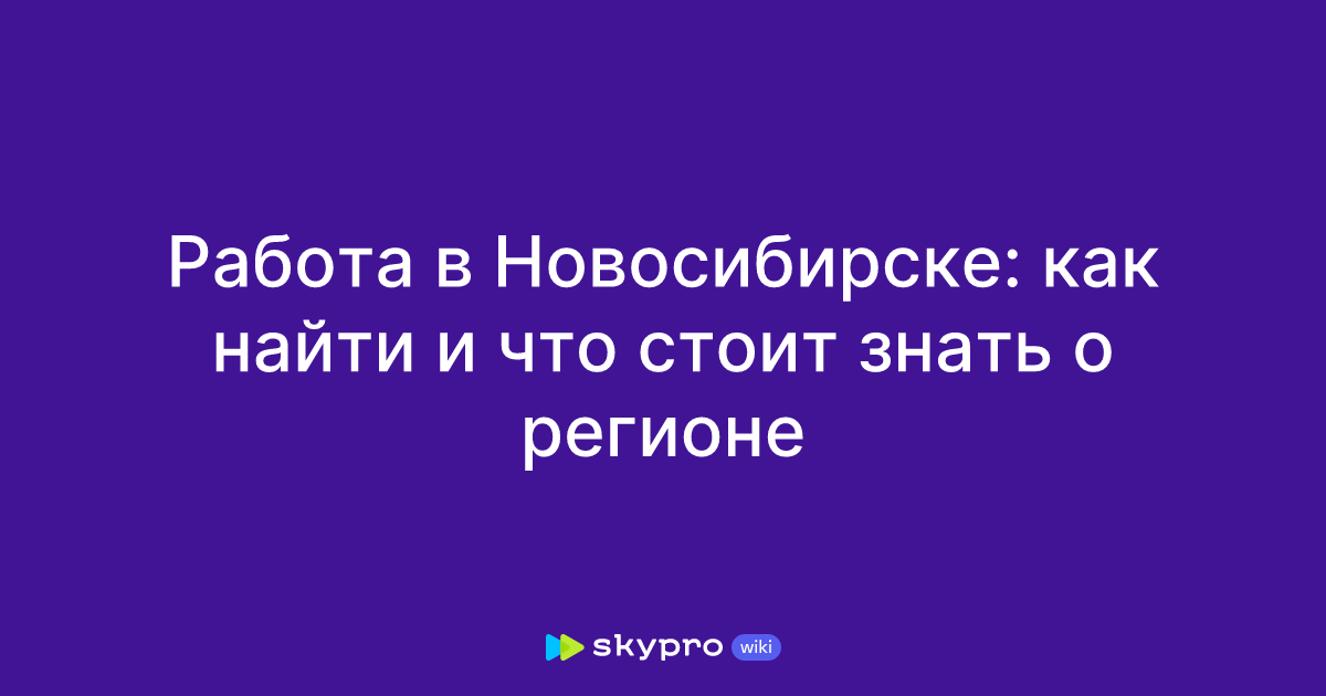 Работа в Новосибирске: как найти и что стоит знать орегионе