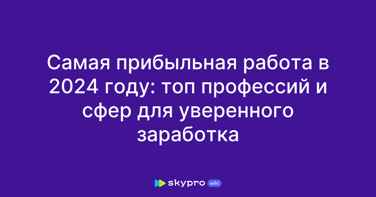 Самая прибыльная работа в 2024 году: топ профессий и сфер для