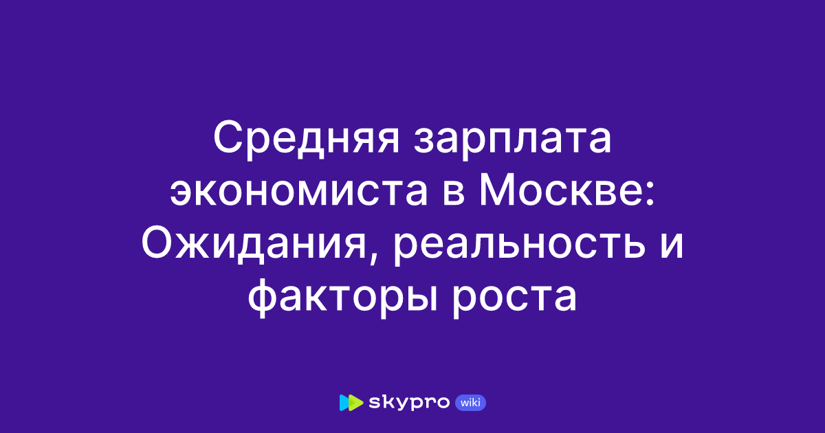 Средняя зарплата экономиста в Москве: Ожидания, реальность и факторыроста