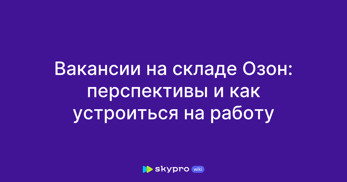 Вакансии на складе Озон: перспективы и как устроиться наработу