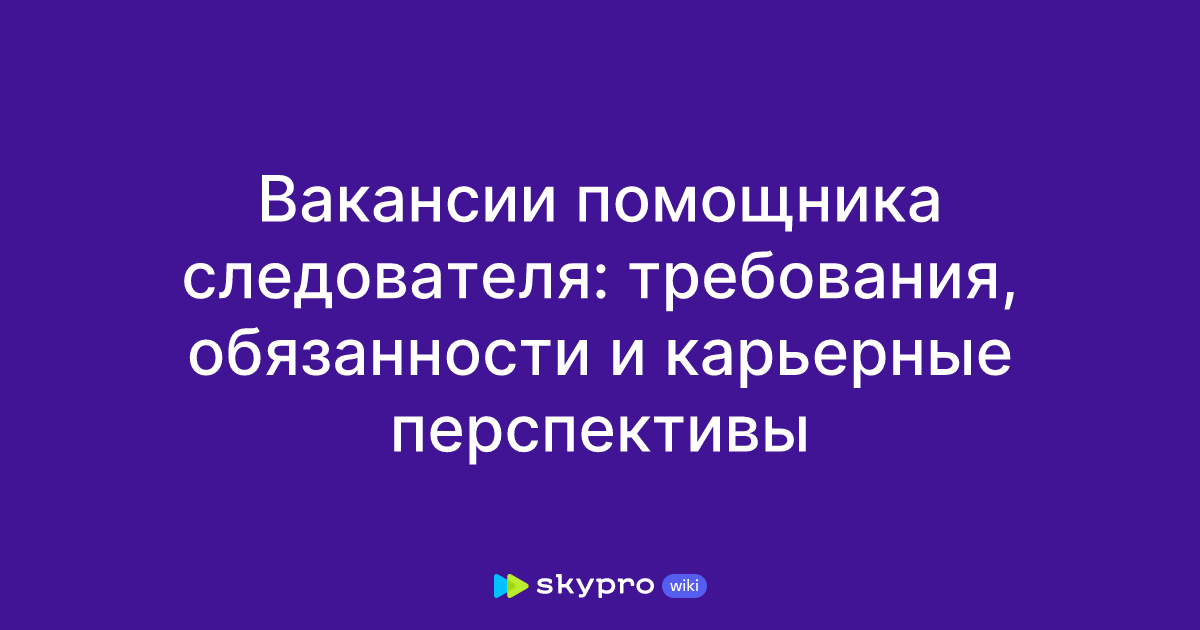 Вакансии помощника следователя: требования, обязанности и карьерные