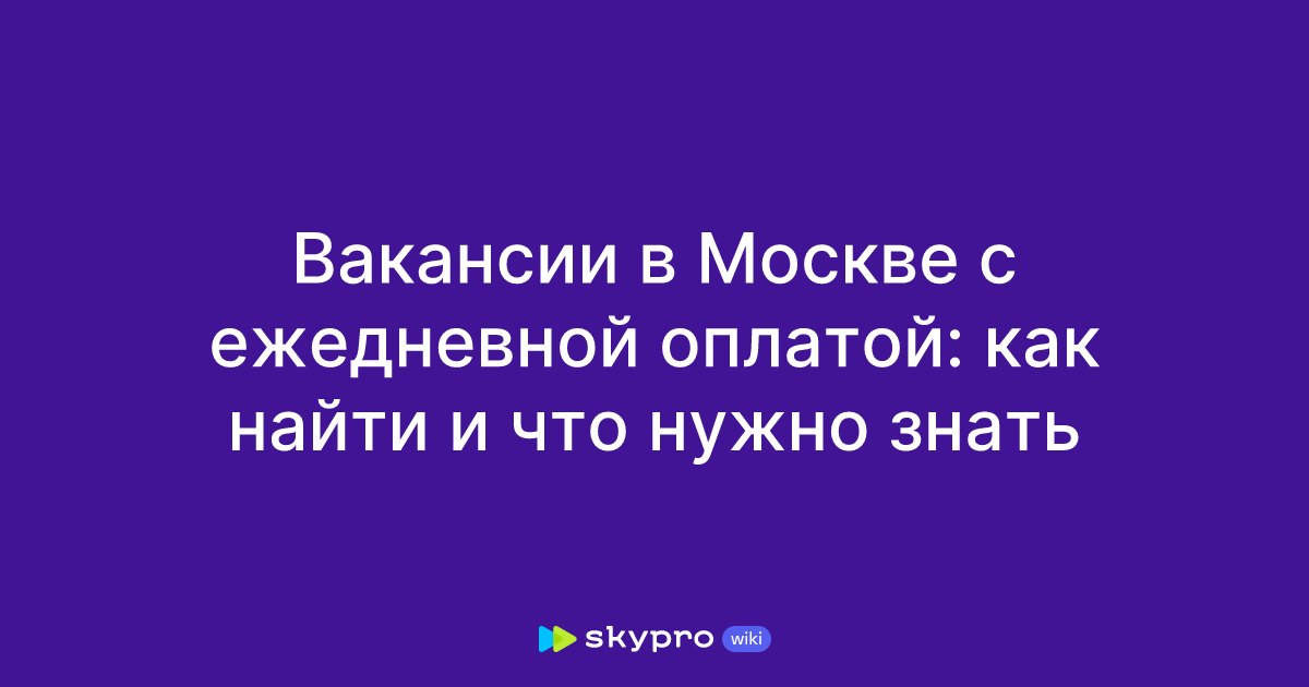 Вакансии в Москве с ежедневной оплатой: как найти и что нужнознать