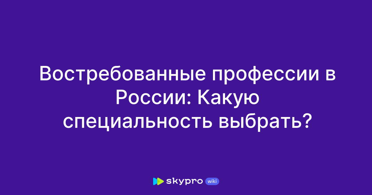 Востребованные профессии в России: Какую специальностьвыбрать?