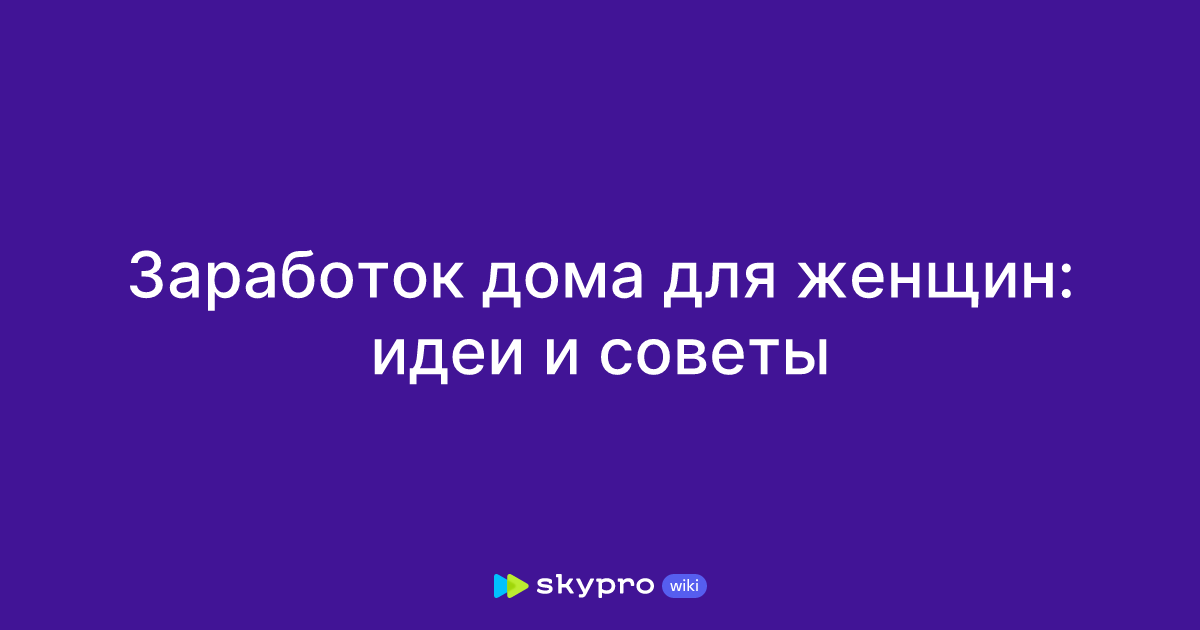 ТОП 7 вариантов заработка денег для женщин на дому