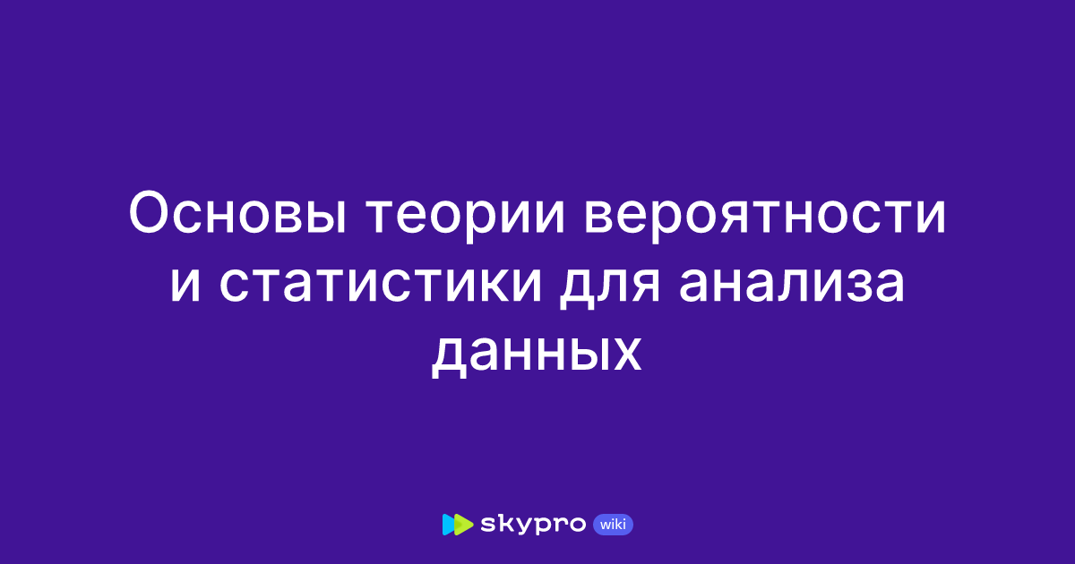 Основы теории вероятности и статистики для анализа данных