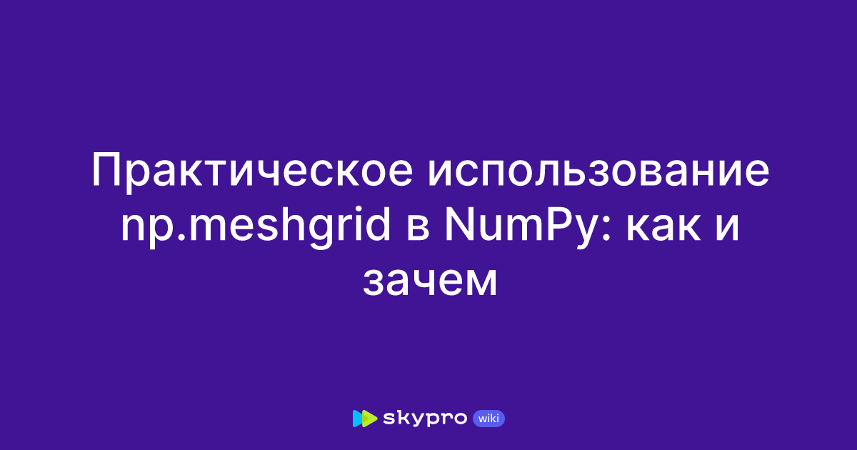Практическое использование np.meshgrid в NumPy: как и зачем