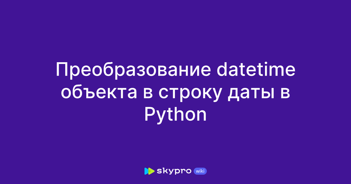 Преобразование datetime объекта в строку даты в Python