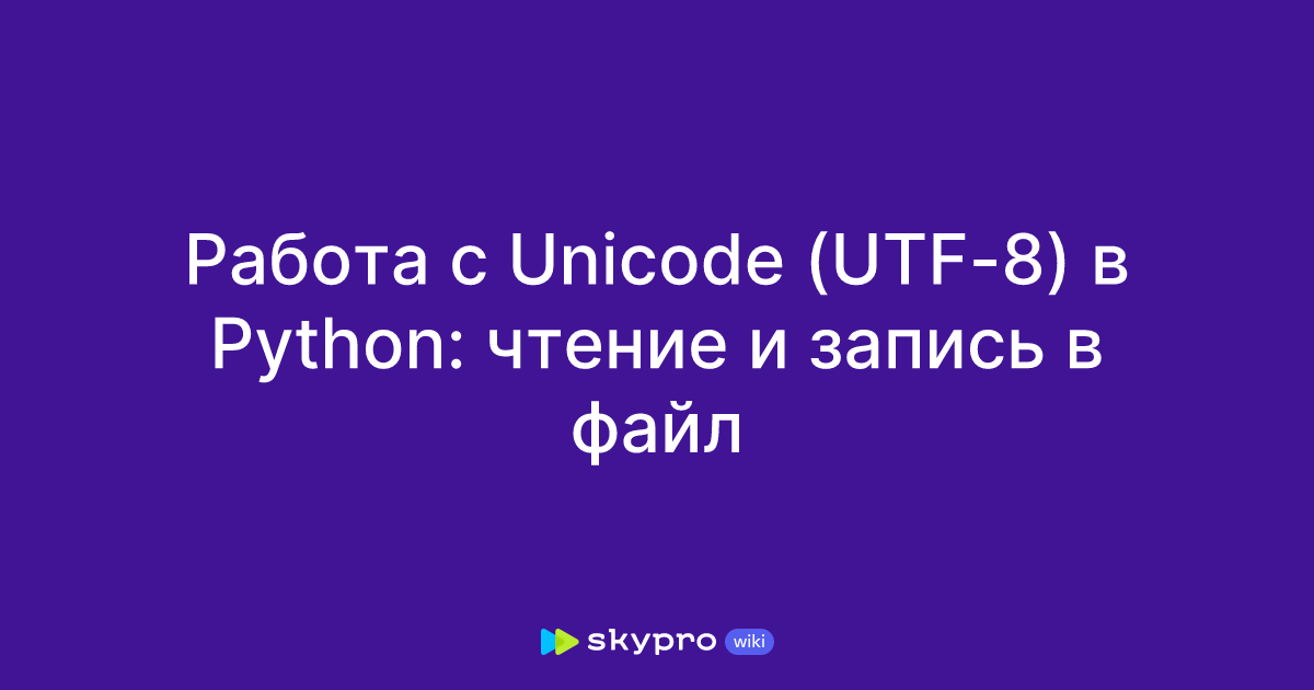 Работа с Unicode (UTF-8) в Python: чтение и запись в файл