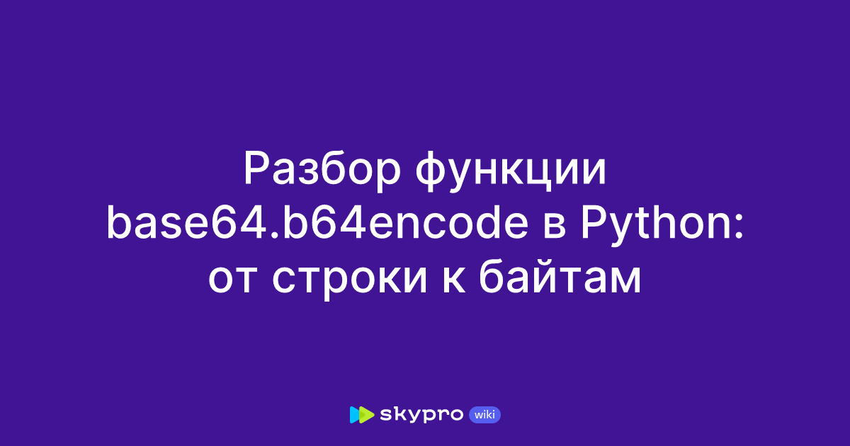 Разбор функции Base64.b64encode в Python: от строки к байтам