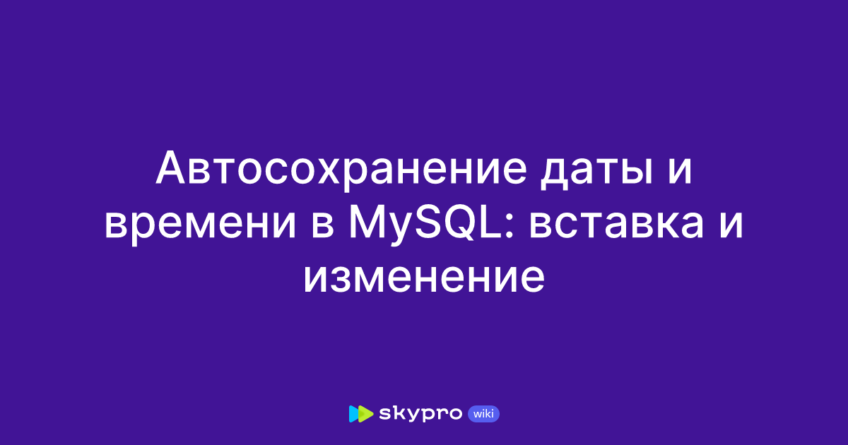 Автосохранение даты и времени в MySQL: вставка и изменение