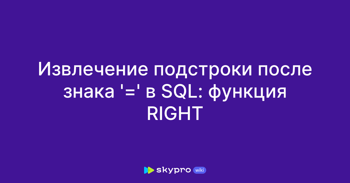 Извлечение подстроки после знака '=' в SQL: функция RIGHT