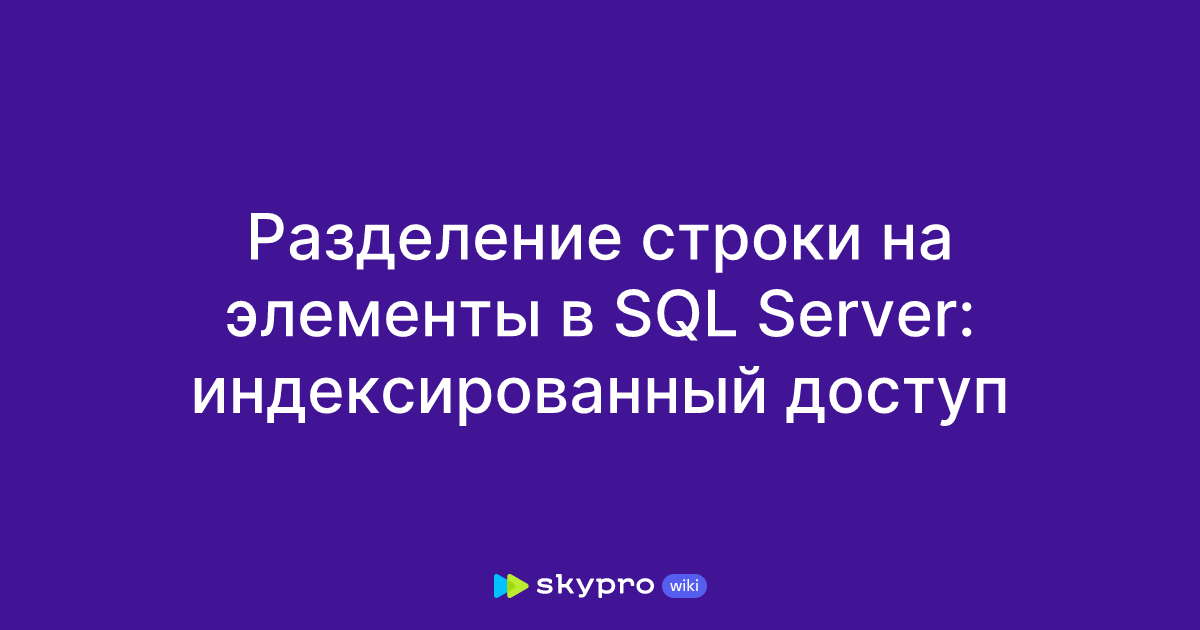 Разделение строки на элементы в SQL Server: индексированный доступ