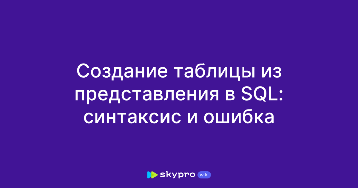 Создание таблицы из представления в SQL: синтаксис и ошибка