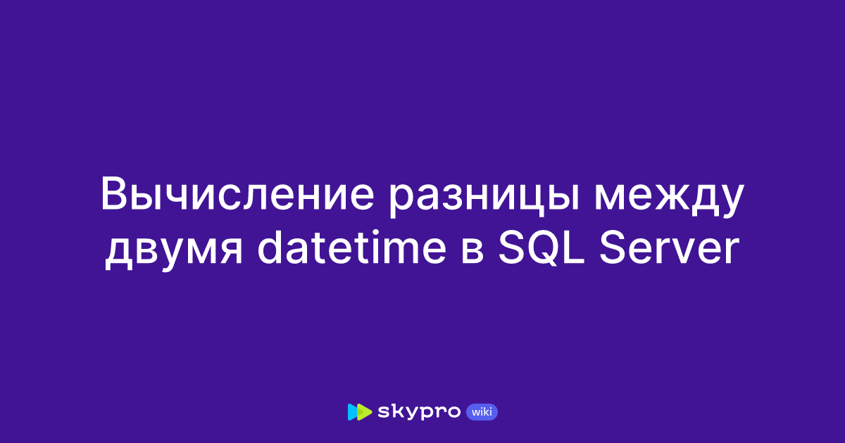 Вычисление разницы между двумя datetime в SQL Server